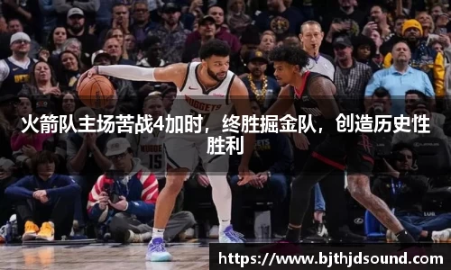 火箭队主场苦战4加时，终胜掘金队，创造历史性胜利