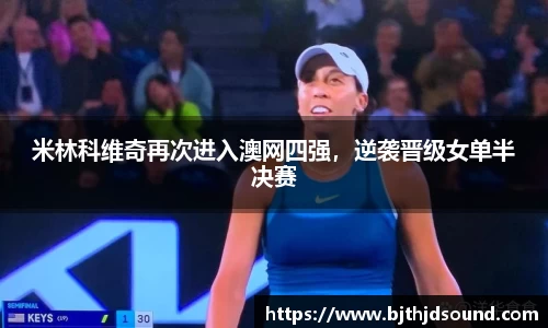 米林科维奇再次进入澳网四强，逆袭晋级女单半决赛