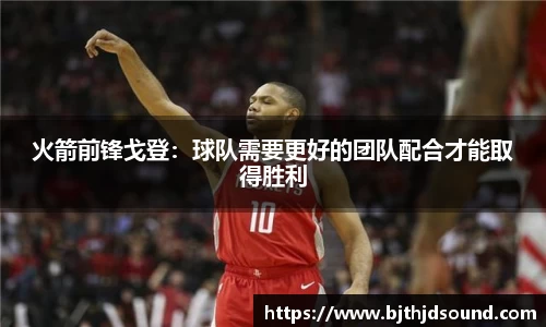 火箭前锋戈登：球队需要更好的团队配合才能取得胜利
