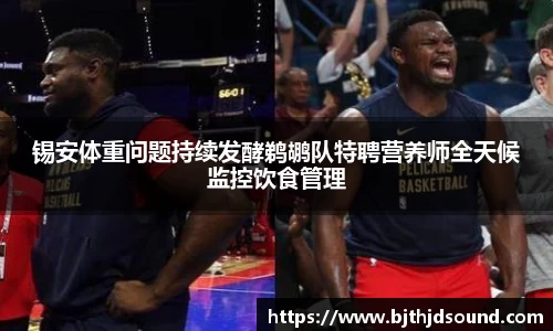 锡安体重问题持续发酵鹈鹕队特聘营养师全天候监控饮食管理