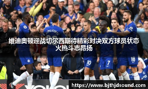 维迪奥顿迎战切尔西期待精彩对决双方球员状态火热斗志昂扬