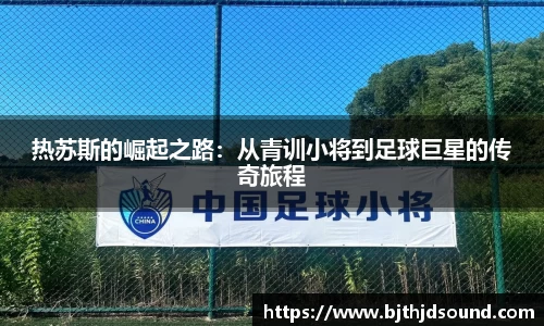 热苏斯的崛起之路：从青训小将到足球巨星的传奇旅程