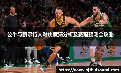 公牛与凯尔特人对决竞猜分析及赛前预测全攻略