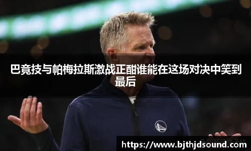 巴竟技与帕梅拉斯激战正酣谁能在这场对决中笑到最后