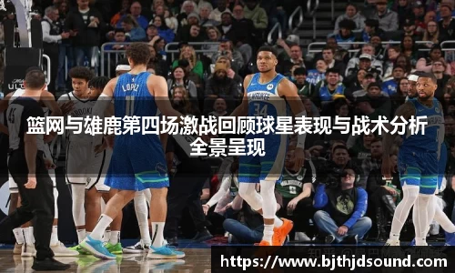 篮网与雄鹿第四场激战回顾球星表现与战术分析全景呈现