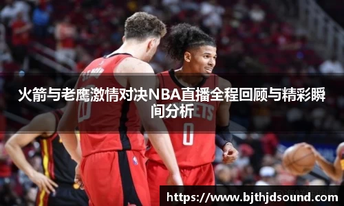 火箭与老鹰激情对决NBA直播全程回顾与精彩瞬间分析