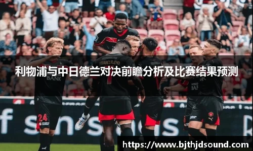 利物浦与中日德兰对决前瞻分析及比赛结果预测