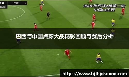 巴西与中国点球大战精彩回顾与赛后分析